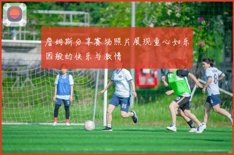 詹姆斯分享赛场照片展现童心如乐园般的快乐与激情