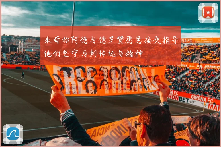 米奇称阿德与德罗赞愿意接受指导他们坚守马刺传统与精神