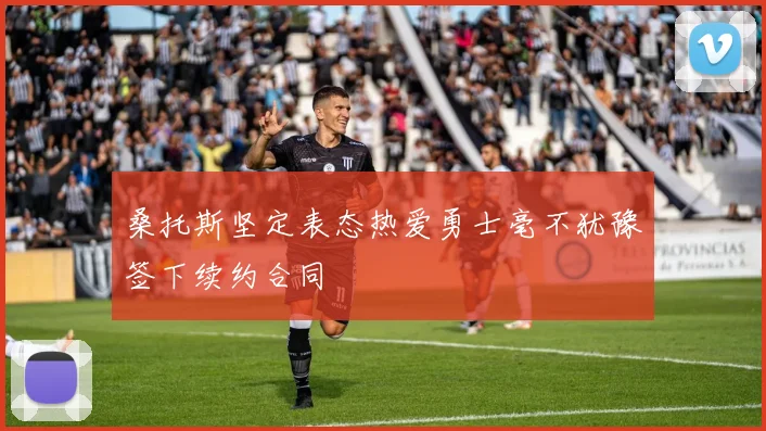 桑托斯坚定表态热爱勇士毫不犹豫签下续约合同