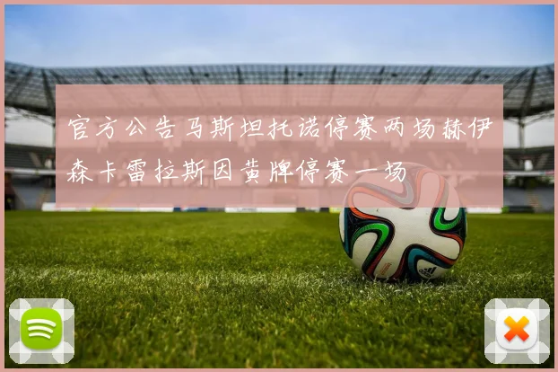 官方公告马斯坦托诺停赛两场赫伊森卡雷拉斯因黄牌停赛一场