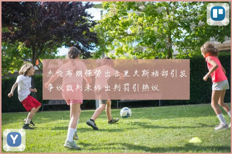 杰伦布朗强势出击里夫斯裆部引发争议裁判未作出判罚引热议
