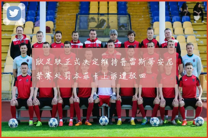 欧足联正式决定维持普雷斯蒂安尼禁赛处罚本菲卡上诉遭驳回