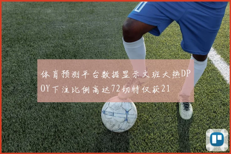 体育预测平台数据显示文班大热DPOY下注比例高达72切特仅获21