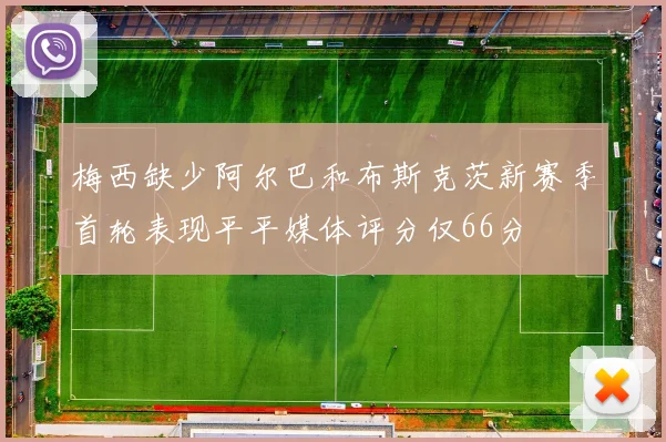 梅西缺少阿尔巴和布斯克茨新赛季首轮表现平平媒体评分仅66分