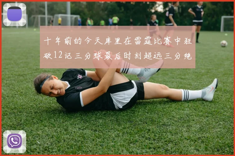 十年前的今天库里在雷霆比赛中狂砍12记三分球最后时刻超远三分绝杀对手